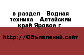  в раздел : Водная техника . Алтайский край,Яровое г.